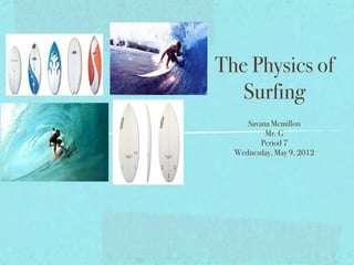 The Physics of
   Surfing
     Savana Mcmillon
          Mr. G
         Period 7
  Wednesday, May 9, 2012
 