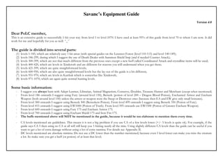 Savanc’s Equipment Guide
                                                                                                                                                             Version 4.0


Dear PoLC member,
This is an extensive guide to successfully 1-hit your way from level 1 to level 1070. I have used at least 95% of this guide from level 70 to where I am now. It did
work for me and hopefully for you as well. ^_^

The guide is divided into several parts:
   (1)   levels 1-185, which are relatively easy 1-hit areas (with special guides on the Lenzwer Forest (level 110-115) and level 140-149);
   (2)   levels 186-299, during which I suggest the use of Death Dealer with Summon Shield Imp (and if needed Counter Attack);
   (3)   levels 300-399, which are not that much different from the previous ones except a new buff called Coordinated Attack and crystalline items will be used;
   (4)   levels 400-420, which are levels in Xinderoth and are different for reasons you will understand when you get there;
   (5)   levels 421-599, which are quite straightforward levels;
   (6)   levels 600-950, which are also quite straightforward levels but the lay-out of the guide is a bit different;
   (7)   levels 951-970, which are levels in Karthak which is somewhat like Xinderoth;
   (8)   levels 971-1070, which are again quite normal hunting levels.

Some basic information:
   -     I suggest you always hunt with Adept Learner, Librarian, Animal Magnetism, Conserve, Doubler, Treasure Hunter and Merchant (except when mentioned).
   -     From level 186 onwards I suggest using Fury (around level 150), Berserk (potion of level 200 – Dragon Blood Potion), Enchanted Armor and Enchant
         Weapon (both around level 150) unless the armor or weapon were the Steep or Destroyer ones (because then EA and EW give only small bonuses).
   -     From level 300 onwards I suggest using Berserk 300 (Berserkers Potion). From level 499 onwards I suggest using Berserk 350 (Potion of Fury).
   -     From level 415 onwards I suggest using EW1000 (Potion of Truth). From level 595 onwards use EW1500 (Potion of Greater Enchant Weapon).
   -     From level 600 onwards I suggest using Fury 175 and Enchant Armor 175.
   -     From level 700 onwards I suggest using Enchant Shield 175 and Iron Fist 175.
   -     The buffs mentioned above will NOT be mentioned in the guide, because it would be too elaborate to mention them every time.
   -     CA levels mentioned are guildelines. This means it is not a big problem if you use CA of a few levels lower (+/- 5 levels is quite ok). For example, if the
         guide says CA 5 then using no CA at all will still keep you 1-hitting nearly all the time. Using slightly different CA levels than the guide can be useful if you
         want to get a lot of extra damage without using a lot of extra stamina. For details see Appendix II.
   -     DC levels mentioned are absolute minima. Do not use a DC lower than the number mentioned, because even 1 level lower can make you miss the creature
         a lot. So make sure you get a buff (or potion) of at least that level;
 