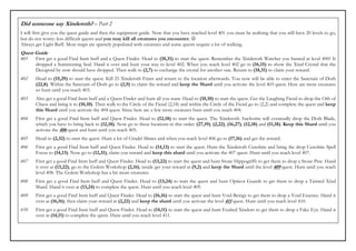 Did someone say Xinderoth? – Part 2
I will first give you the quest guide and then the equipment guide. Now that you have reached level 401 you must be realising that you still have 20 levels to go,
but do not worry: less difficult quests and you may kill all creatures you encounter. ☺
Always get Light Buff. Most maps are sparsely populated with creatures and some quests require a lot of walking.
Quest Guide
401    First get a good Find Item buff and a Quest Finder. Head to (18,31) to start the quest. Remember the Xinderoth Watcher you hunted at level 400? It
       dropped a Summoning Seal. Hand it over and hunt your way to level 402. When you reach level 402 go to (16,15) to show the Xind Crystal that the
       Decapoid by now should have dropped. Then walk to (2,7) to exchange the crystal for another one. Return to (18,31) to claim your reward.
402    Head to (15,29) to start the quest. Kill 25 Xinderoth Friars and return to the location afterwards. You now will be able to enter the Sanctum of Doth
       (22,8). Within the Sanctum of Doth go to (2,9) to claim the reward and keep the Shard until you activate the level 403 quest. Here are more creatures
       so hunt until you reach 403.
403    Also get a good Find Item buff and a Quest Finder and hunt all you want. Head to (10,10) to start the quest. Get the Laughing Fiend to drop the Orb of
       Chaos and bring it to (10,10). Then walk to the Circle of the Fiend (2,18) and within the Circle of the Fiend go to (2,2) and complete the quest and keep
       this Shard until you activate the 404 quest. Since here are a few more creatures hunt until you reach 404.
404    First get a good Find Item buff and Quest Finder. Head to (12,18) to start the quest. The Xinderoth Anchorite will eventually drop the Doth Blade,
       which you have to bring back to (12,18). Now go to these locations in this order: (27,19), (2,22), (16,27), (12,18) and (11,18). Keep this Shard until you
       activate the 406 quest and hunt until you reach 405.
405    Head to (2,32) to start the quest. Hunt a lot of Citadel Slimes and when you reach level 406 go to (17,16) and get the reward.
406    First get a good Find Item buff and Quest Finder. Head to (14,13) to start the quest. Hunt the Xinderoth Cenobite and bring the drop Cenobite Spell
       Focus to (14,13). Now go to (12,31), claim you reward and keep this shard until you activate the 407 quest. Hunt until you reach level 407.
407    First get a good Find Item buff and Quest Finder. Head to (13,22) to start the quest and hunt Stone Hippogriffs to get them to drop a Stone Paw. Hand
       it over at (13,22), go to the Golem Workshop (2,16), inside get your reward at (9,2) and keep the Shard until the level 409 quest. Hunt until you reach
       level 408. The Golem Workshop has a bit more creatures.
408    First get a good Find Item buff and Quest Finder. Head to (13,24) to start the quest and hunt Opticor Guards to get them to drop a Tainted Xind
       Shard. Hand it over at (13,24) to complete the quest. Hunt until you reach level 409.
409    First get a good Find Item buff and Quest Finder. Head to (16,16) to start the quest and hunt Void Beings to get them to drop a Void Essence. Hand it
       over at (16,16), then claim your reward at (2,22) and keep the shard until you activate the level 411 quest. Hunt until you reach level 410.
410    First get a good Find Item buff and Quest Finder. Head to (14,11) to start the quest and hunt Exalted Xindors to get them to drop a Fake Eye. Hand it
       over at (14,11) to complete the quest. Hunt until you reach level 411.
 