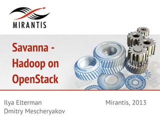 Savanna -
  Hadoop on
  OpenStack
Ilya Elterman         Mirantis, 2013
Dmitry Mescheryakov
 