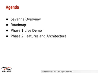Agenda

●   Savanna Overview
●   Roadmap
●   Phase 1 Live Demo
●   Phase 2 Features and Architecture
 