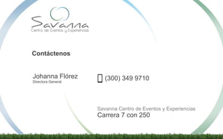 Contáctenos
Johanna Flórez
Directora General
(300) 349 9710
Savanna Centro de Eventos y Experiencias
Carrera 7 con 250
 