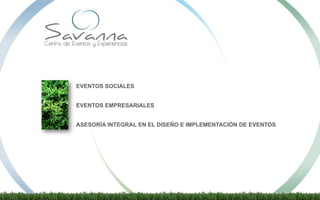 EVENTOS SOCIALES
EVENTOS EMPRESARIALES
ASESORÍA INTEGRAL EN EL DISEÑO E IMPLEMENTACIÓN DE EVENTOS
 