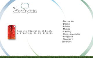 · Decoración
· Diseño
· Artistas
· Música
· Catering
· Shows especiales
· Fotografía
· Alianzas y
beneficios
Asesoría Int egral en el Di seño
y O r g a n i z a c i ó n d e E v e n t o s
 