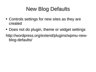 New Blog Defaults Controls settings for new sites as they are created Does not do plugin, theme or widget settings http://wordpress.org/extend/plugins/wpmu-new-blog-defaults/ 
