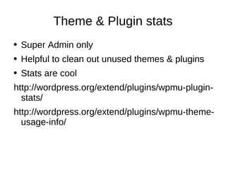 Theme & Plugin stats Super Admin only Helpful to clean out unused themes & plugins Stats are cool http://wordpress.org/extend/plugins/wpmu-plugin-stats/ http://wordpress.org/extend/plugins/wpmu-theme-usage-info/ 
