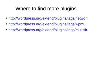 Where to find more plugins http://wordpress.org/extend/plugins/tags/network http://wordpress.org/extend/plugins/tags/wpmu http://wordpress.org/extend/plugins/tags/multisite 