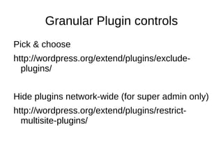 Granular Plugin controls Pick & choose http://wordpress.org/extend/plugins/exclude-plugins/ Hide plugins network-wide (for super admin only) http://wordpress.org/extend/plugins/restrict-multisite-plugins/ 