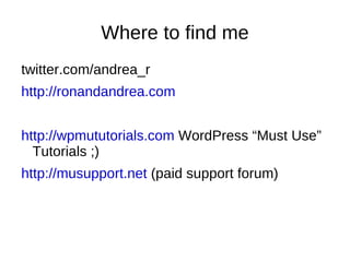 Where to find me twitter.com/andrea_r http://ronandandrea.com http://wpmututorials.com  WordPress “Must Use” Tutorials ;) http://musupport.net  (paid support forum) 