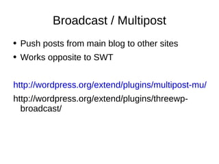 Broadcast / Multipost Push posts from main blog to other sites Works opposite to SWT http://wordpress.org/extend/plugins/multipost-mu/ http://wordpress.org/extend/plugins/threewp-broadcast/ 