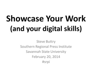 Showcase Your Work
(and your digital skills)
Steve Buttry
Southern Regional Press Institute
Savannah State University
February 20, 2014
#srpi

 