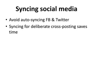 Syncing social media
• Avoid auto-syncing FB & Twitter
• Syncing for deliberate cross-posting saves
time

 