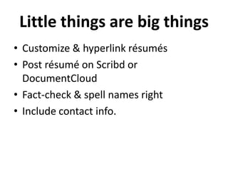 Little things are big things
• Customize & hyperlink résumés
• Post résumé on Scribd or
DocumentCloud
• Fact-check & spell names right
• Include contact info.

 
