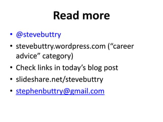 Read more
• @stevebuttry
• stevebuttry.wordpress.com (“career
advice” category)
• Check links in today’s blog post
• slideshare.net/stevebuttry
• stephenbuttry@gmail.com

 