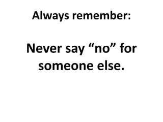 Always remember:

Never say “no” for
someone else.

 