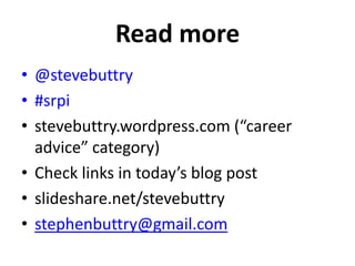 Read more
• @stevebuttry
• #srpi
• stevebuttry.wordpress.com (“career
advice” category)
• Check links in today’s blog post
• slideshare.net/stevebuttry
• stephenbuttry@gmail.com

 