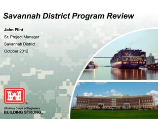 Savannah District Program Review
John Flint
Sr. Project Manager
Savannah District
October 2012




US Army Corps of Engineers
BUILDING STRONG®
 