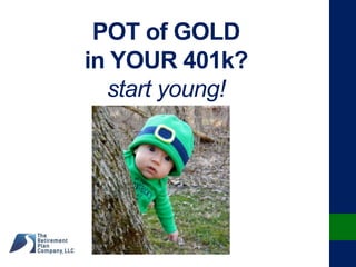 POT of GOLD
in YOUR 401k?
start young!
 