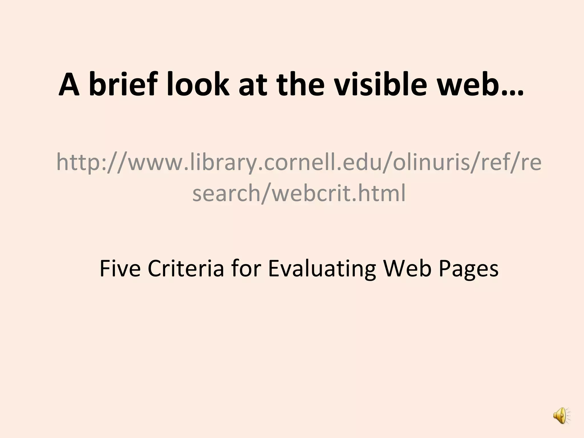 A brief look at the visible web…
http://www.library.cornell.edu/olinuris/ref/re
search/webcrit.html
Five Criteria for Evaluating Web Pages
 