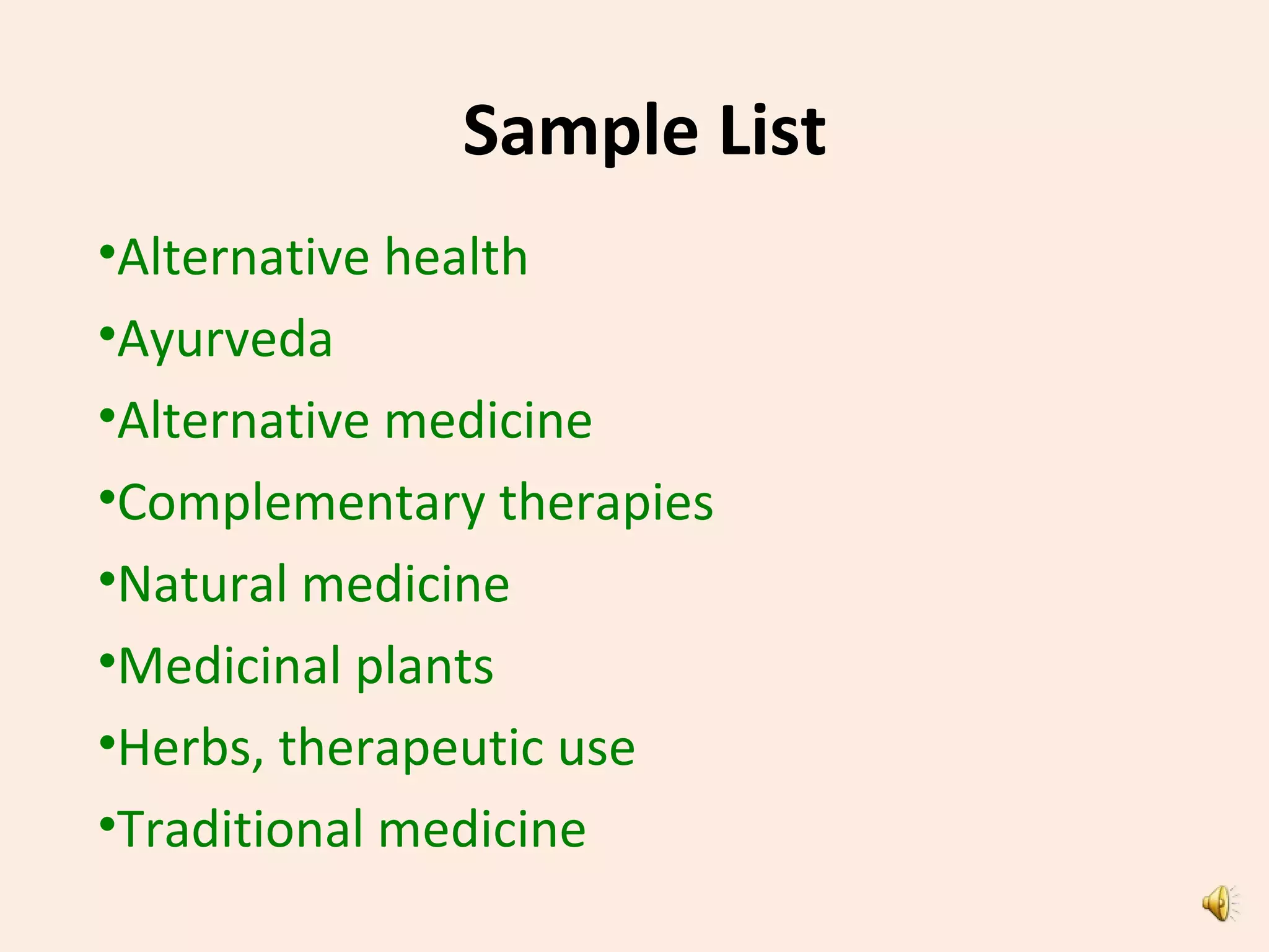 Sample List
•Alternative health
•Ayurveda
•Alternative medicine
•Complementary therapies
•Natural medicine
•Medicinal plants
•Herbs, therapeutic use
•Traditional medicine
 