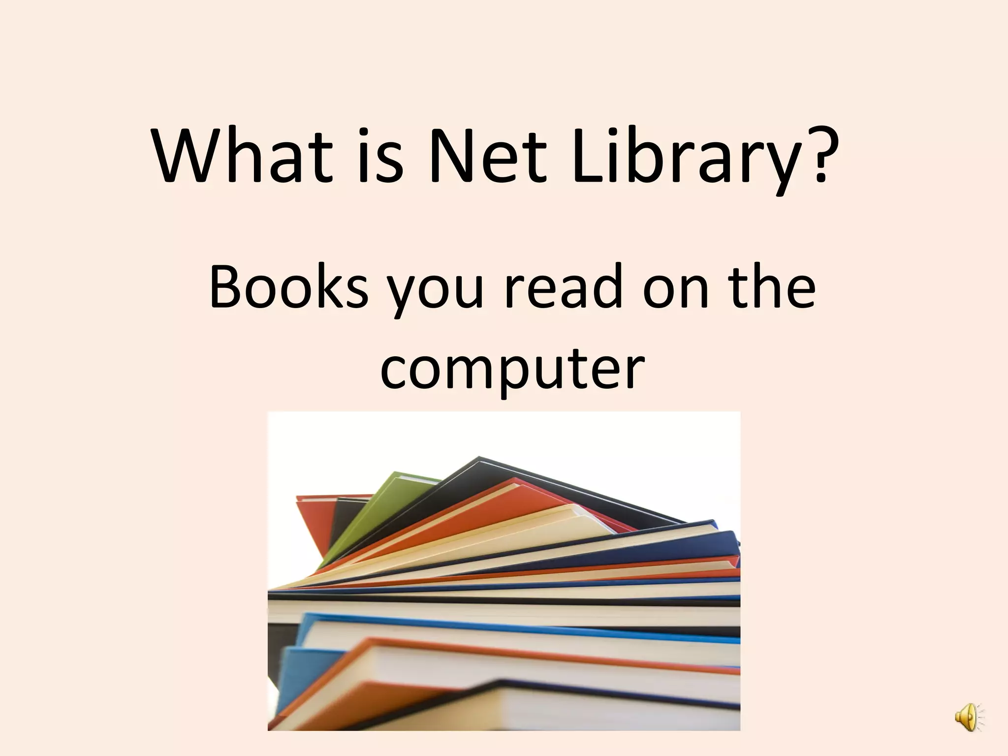What is Net Library?
Books you read on the
computer
 