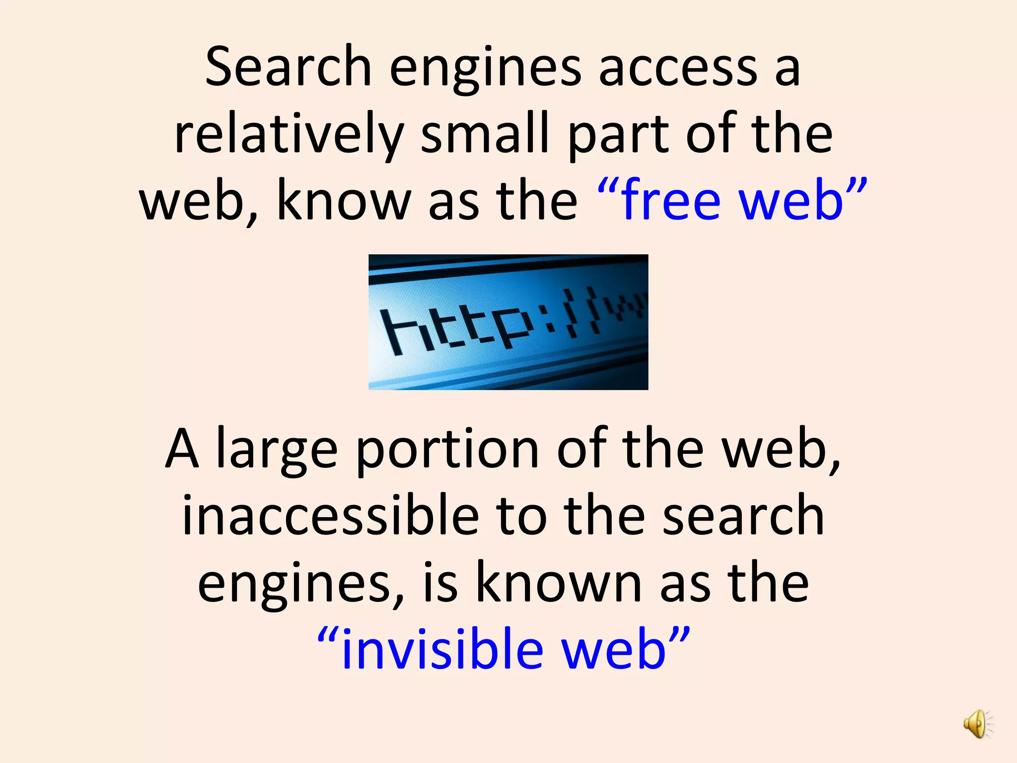 Search engines access a
relatively small part of the
web, know as the “free web”
A large portion of the web,
inaccessible to the search
engines, is known as the
“invisible web”
 