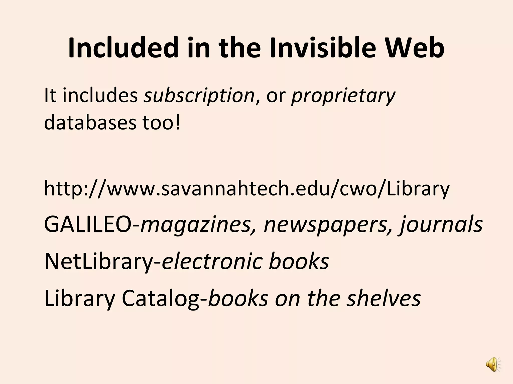 Included in the Invisible Web
It includes subscription, or proprietary
databases too!
http://www.savannahtech.edu/cwo/Library
GALILEO-magazines, newspapers, journals
NetLibrary-electronic books
Library Catalog-books on the shelves
 