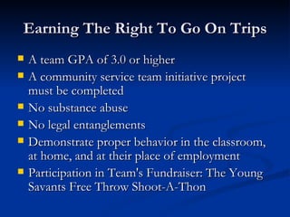 Earning The Right To Go On Trips <ul><li>A team GPA of 3.0 or higher </li></ul><ul><li>A community service team initiative...