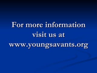 For more information visit us at www.youngsavants.org 