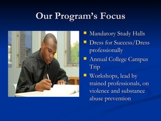 Our Program’s Focus <ul><li>Mandatory Study Halls </li></ul><ul><li>Dress for Success/Dress professionally </li></ul><ul><...