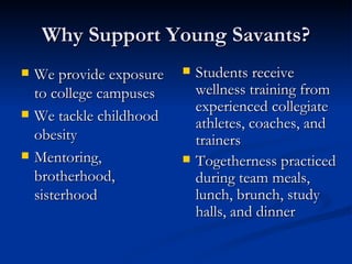 Why Support Young Savants? <ul><li>We provide exposure to college campuses </li></ul><ul><li>We tackle childhood obesity <...