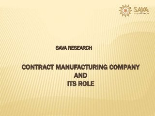 SAVA RESEARCH

CONTRACT MANUFACTURING COMPANY
AND
ITS ROLE

 