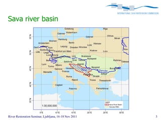 Sava river basin




River Restoration Seminar, Ljubljana, 16-18 Nov 2011   3
 