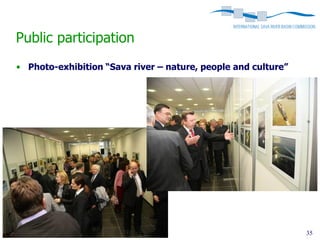 Public participation
• Photo-exhibition “Sava river – nature, people and culture”




River Restoration Seminar, Ljubljana, 16-18 Nov 2011           35
 