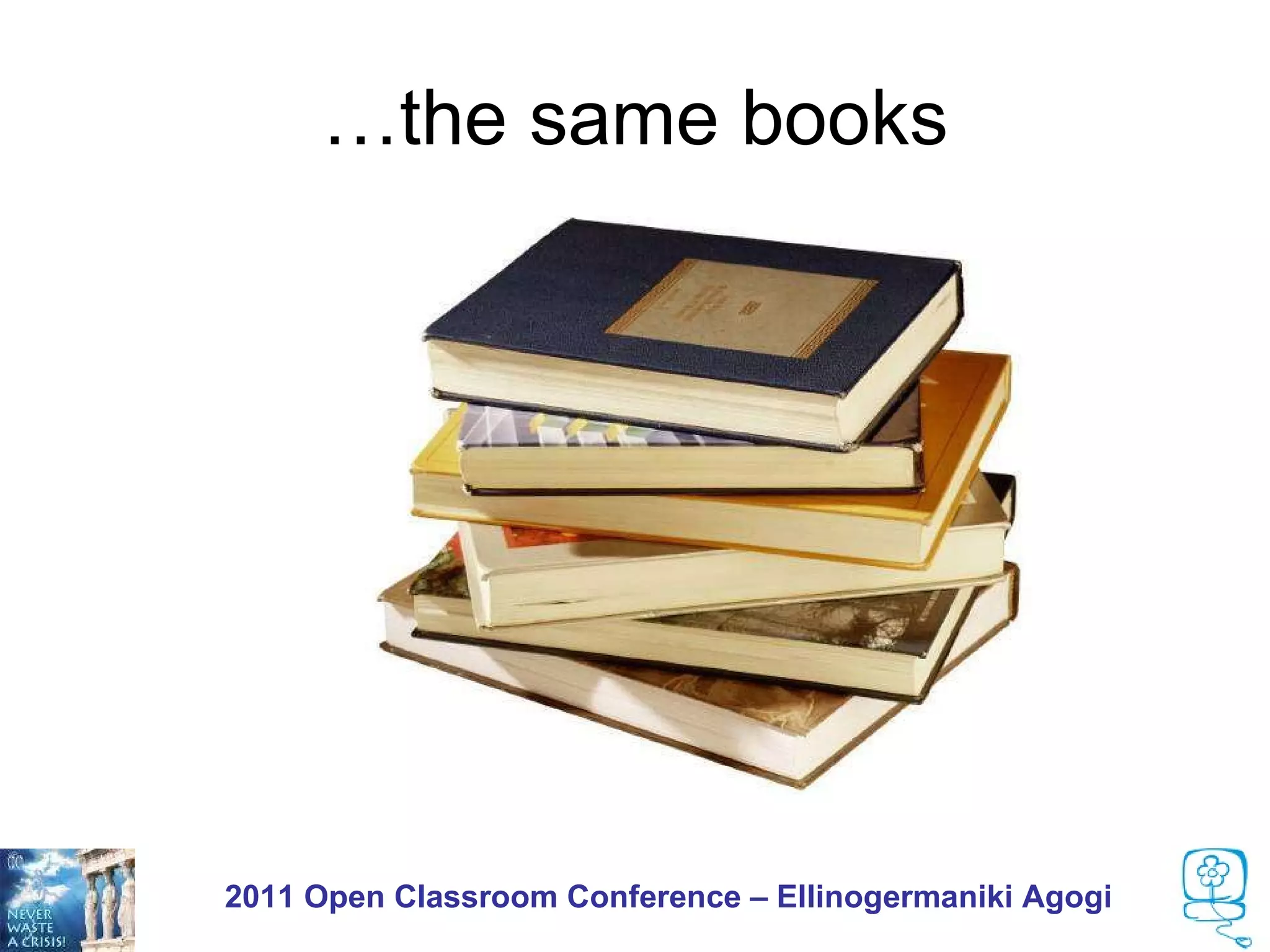 …the same books




2011 Open Classroom Conference – Ellinogermaniki Agogi
 