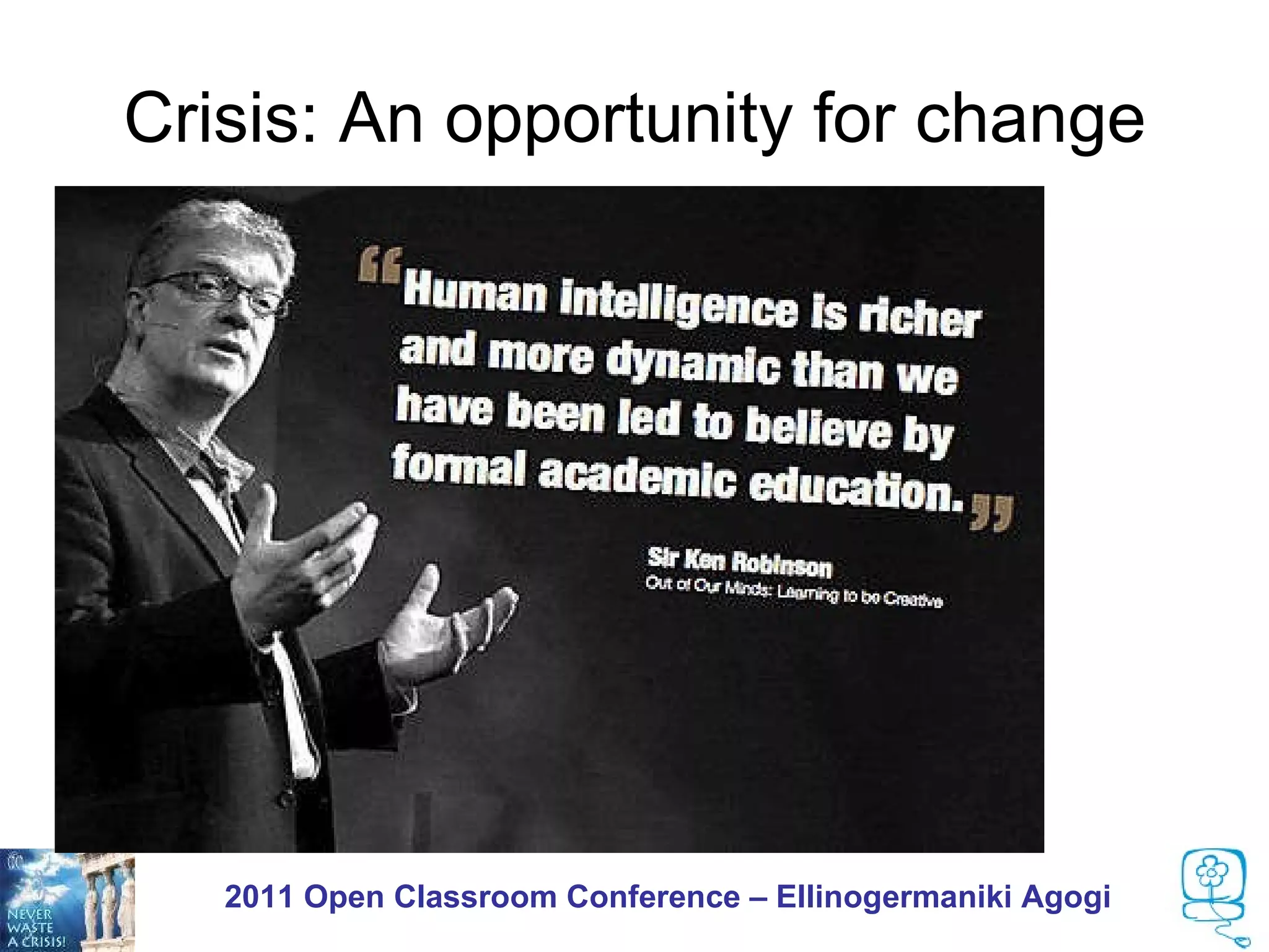 Crisis: An opportunity for change

It is not a matter of money!



                                 It is a matter of
                                    creativity!




       2011 Open Classroom Conference – Ellinogermaniki Agogi
 