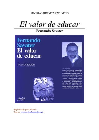 REVISTA LITERARIA KATHARSIS




      El valor de educar
                        Fernando Savater




Digitalizado por Katharsis
http:// www.revistakatharsis.org/
 