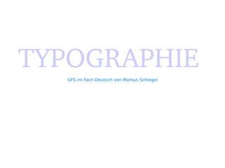 TYPOGRAPHIE
   GFS im Fach Deutsch von Markus Schlegel
 