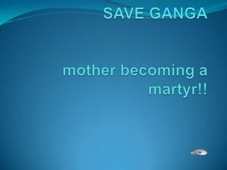 SAVE GANGAmother becoming a martyr!! 