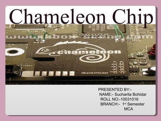 Chameleon Chip PRESENTED BY:- NAME:- Sucharita Bohidar ROLL NO:-10031016 BRANCH:-  1 st  Semester MCA 
