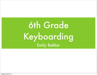 6th Grade
Keyboarding
Emily Bakker
Tuesday, April 30, 13
 