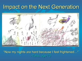 Impact on the Next Generation “ Now my nights are hard because I feel frightened…“ -Taha, age 13 