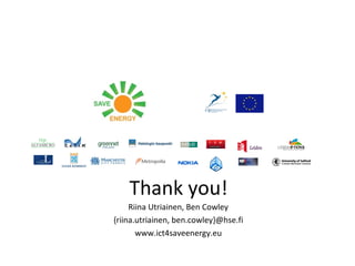 Thank you!
     Riina Utriainen, Ben Cowley
{riina.utriainen, ben.cowley}@hse.fi
       www.ict4saveenergy.eu
 