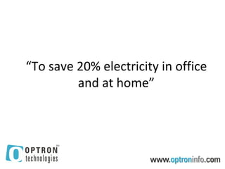 “To save 20% electricity in office
         and at home”
 