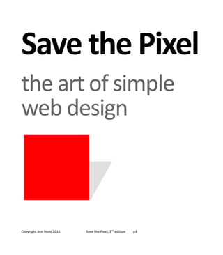 Save the Pixel
the art of simple
web design
Copyright Ben Hunt 2010 Save the Pixel, 2nd
edition p1
 