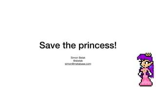 Save the princess!
Simon Belak

@sbelak

simon@metabase.com
 