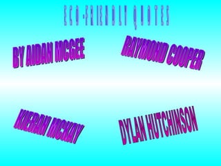 ECO-FRIENDLY QUOTES BY AIDAN MCGEE RAYMOND COOPER KIERAN MCKAY DYLAN HUTCHINSON 