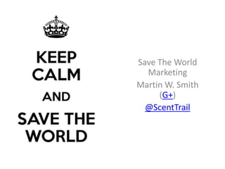 Save The World
Marketing
Martin W. Smith
(G+)
@ScentTrail
 