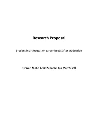 Research Proposal
Student in art education career issues after graduation
By Wan Mohd Amir Zulfadhli Bin Mat Yusoff
 
