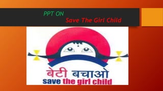 PPT ON
Save The Girl Child
 